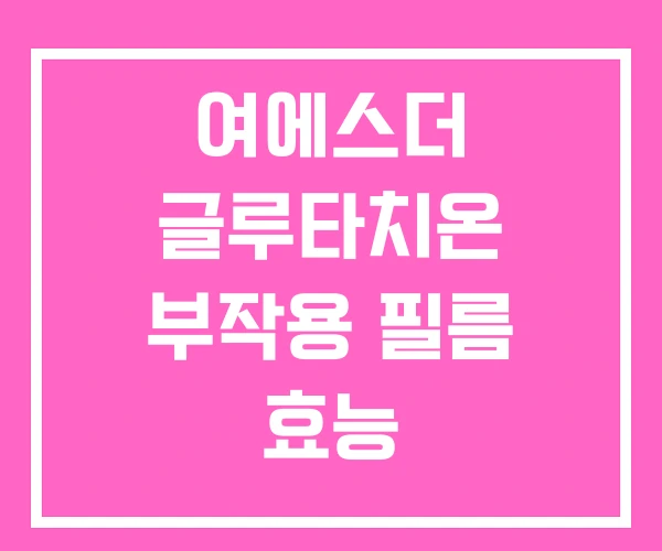 여에스더 글루타치온 부작용 필름 효능