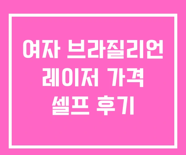 여자 브라질리언 레이저 가격 셀프 후기