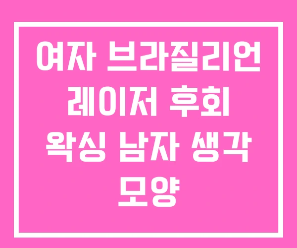 여자 브라질리언 레이저 후회 왁싱 남자 생각 모양