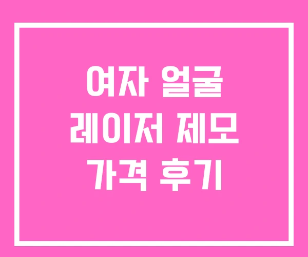 여자 얼굴 레이저 제모 가격 후기