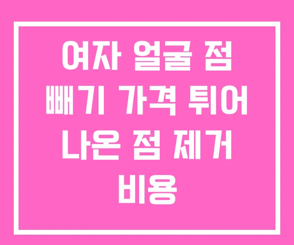 여자 얼굴 점 빼기 가격 튀어 나온 점 제거 비용