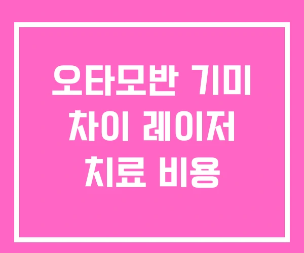 오타모반 기미 차이 레이저 치료 비용