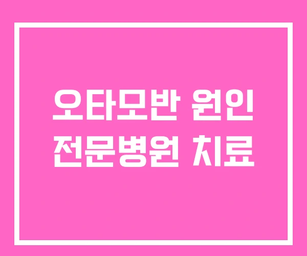 오타모반 원인 전문병원 치료