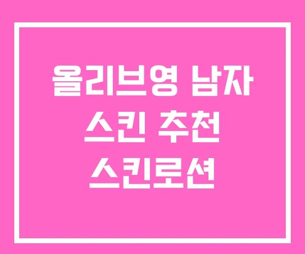 올리브영 남자 스킨 추천 스킨로션 올리브영 남자 스킨 추천 스킨로션