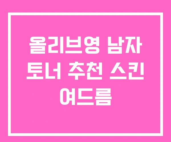 올리브영 남자 토너 추천 스킨 여드름