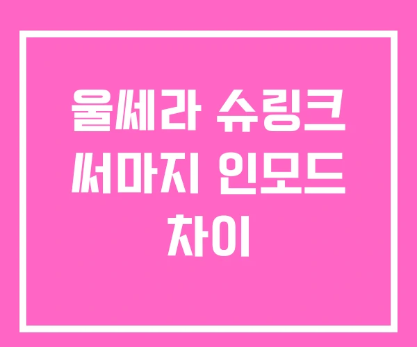 울쎄라 슈링크 써마지 인모드 차이