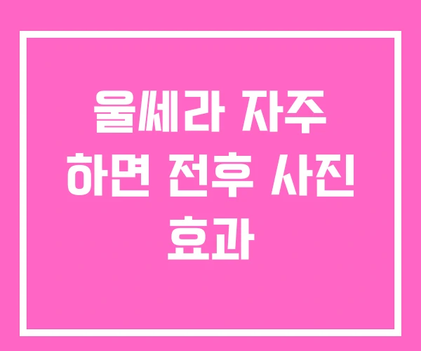 울쎄라 자주 하면 전후 사진 효과