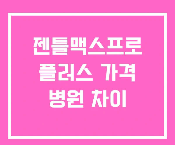 젠틀맥스프로 플러스 가격 병원 차이