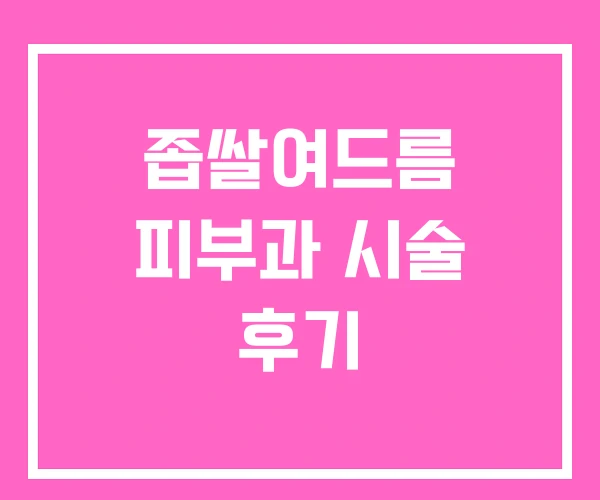 좁쌀여드름 피부과 시술 후기