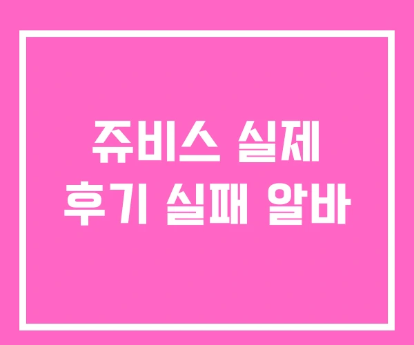 쥬비스 실제 후기 실패 알바 쥬비스 실제 후기 실패 알바