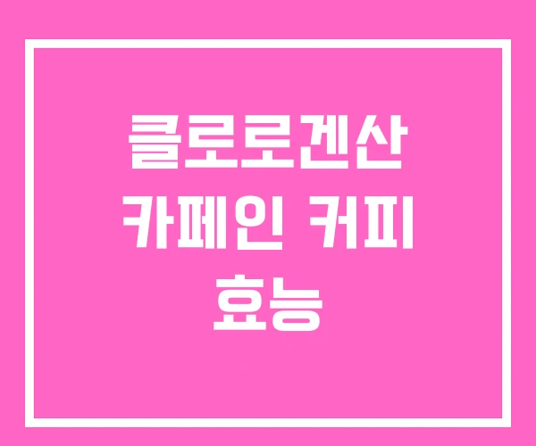 클로로겐산 카페인 커피 효능