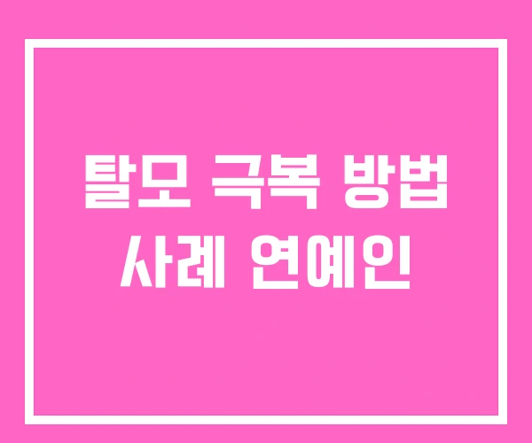 탈모 극복 방법 사례 연예인