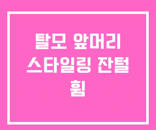 탈모 앞머리 스타일링 잔털 휨