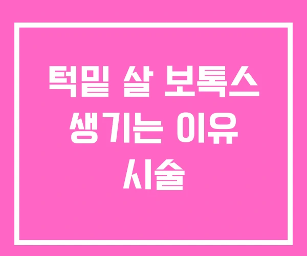 턱밑 살 보톡스 생기는 이유 시술