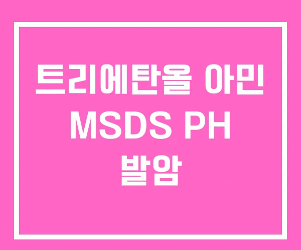 트리에탄올 아민 MSDS PH 발암