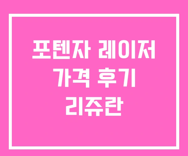 포텐자 레이저 가격 후기 리쥬란