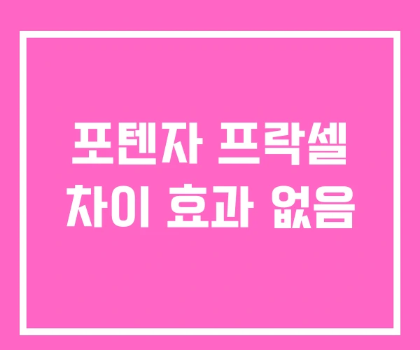포텐자 프락셀 차이 효과 없음 포텐자 프락셀 차이 효과 없음