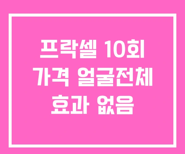 프락셀 10회 가격 얼굴전체 효과 없음