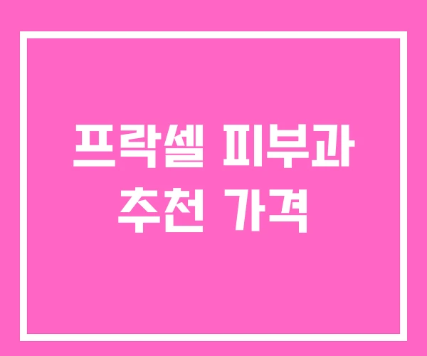 프락셀 피부과 추천 가격