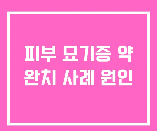 피부 묘기증 약 완치 사례 원인