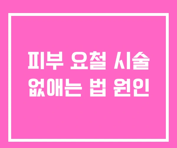 피부 요철 시술 없애는 법 원인