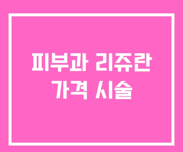 피부과 리쥬란 가격 시술