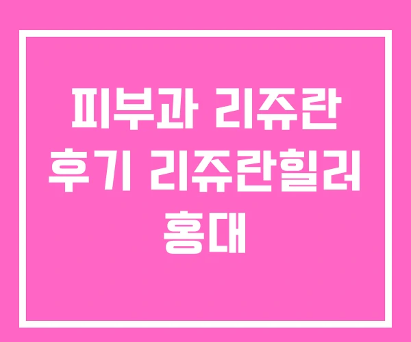 피부과 리쥬란 후기 리쥬란힐러 홍대 피부과 리쥬란 후기 리쥬란힐러 홍대