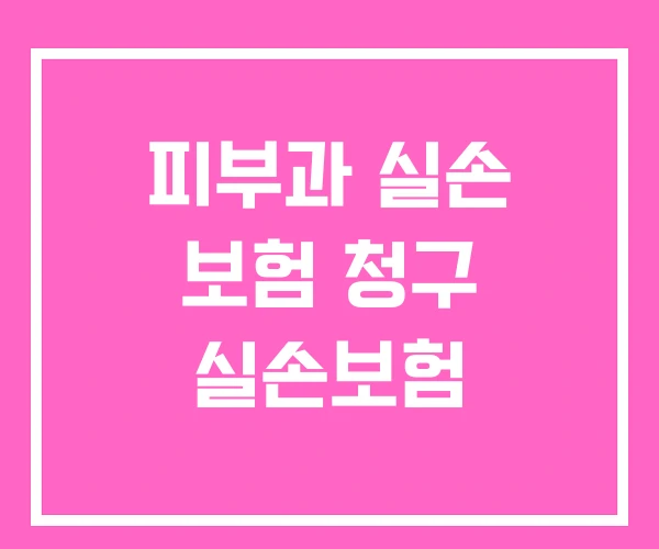 피부과 실손 보험 청구 실손보험
