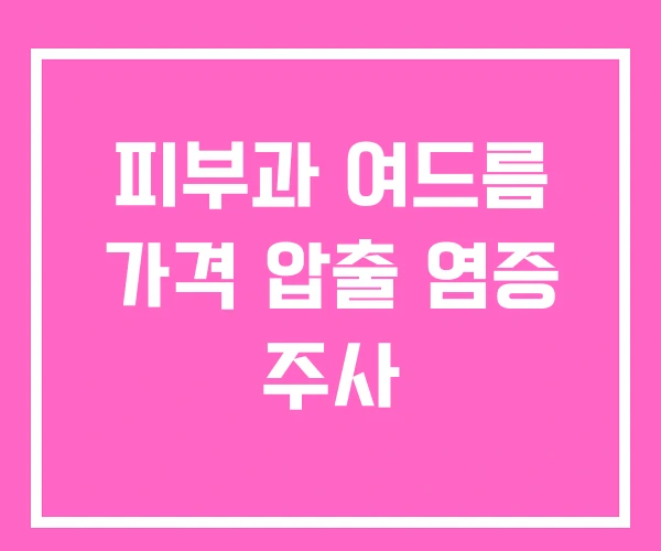 피부과 여드름 가격 압출 염증 주사