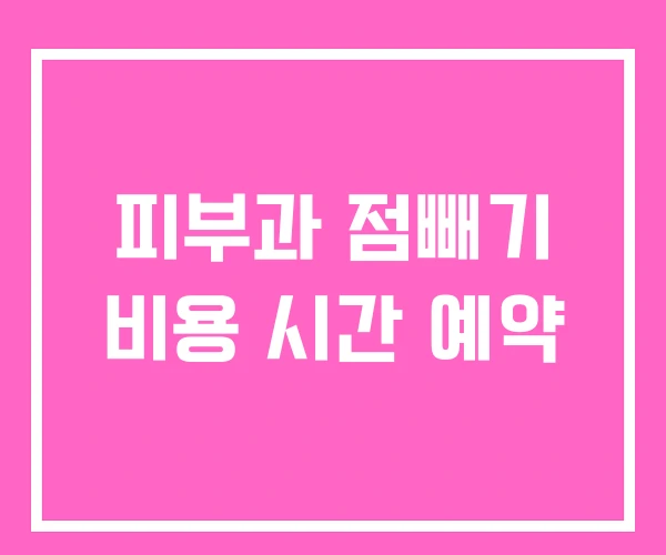 피부과 점빼기 비용 시간 예약