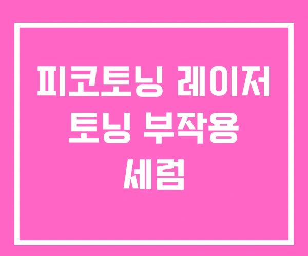 피코토닝 레이저 토닝 부작용 세럼