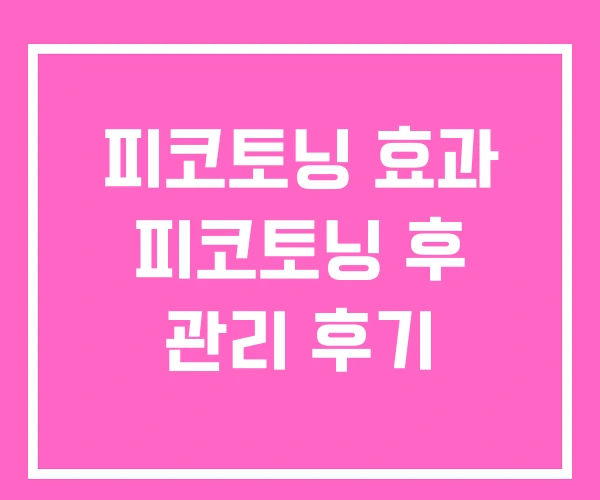피코토닝 효과 피코토닝 후 관리 후기