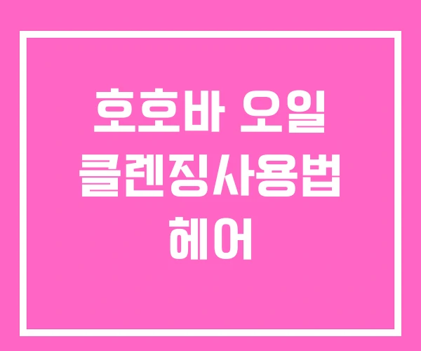 호호바 오일 클렌징사용법 헤어 호호바 오일 클렌징사용법 헤어