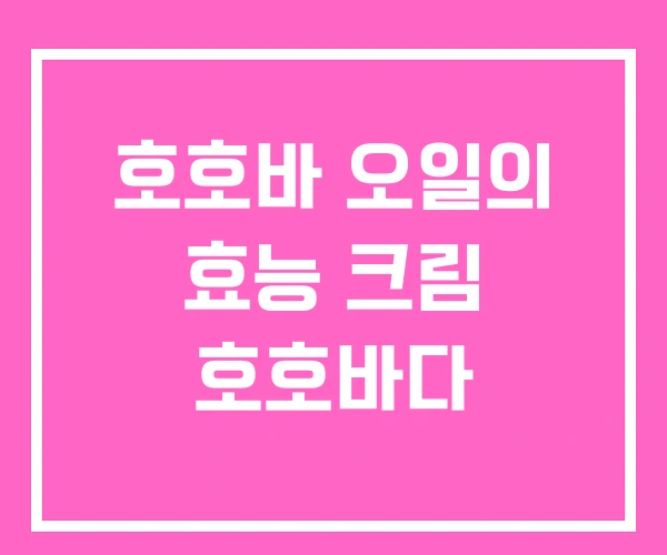 호호바 오일의 효능 크림 호호바다