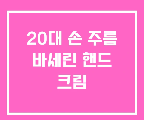 20대 손 주름 바세린 핸드 크림