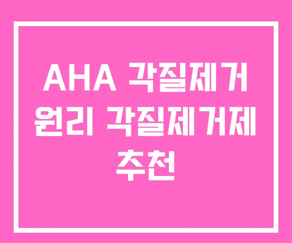 AHA 각질제거 원리 각질제거제 추천