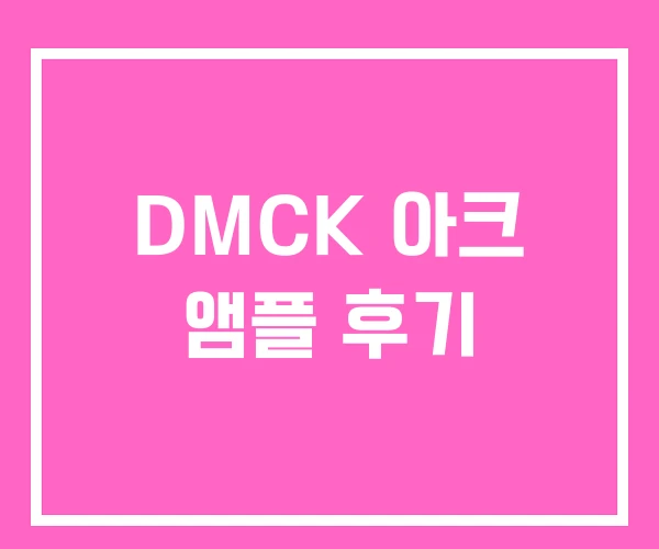 DMCK 아크 앰플 후기