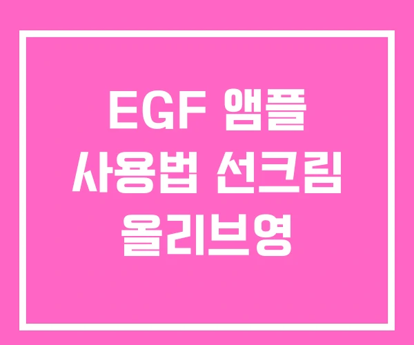 EGF 앰플 사용법 선크림 올리브영