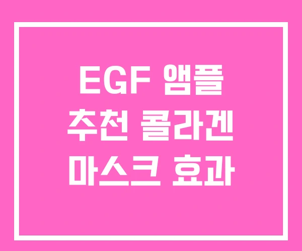 EGF 앰플 추천 콜라겐 마스크 효과 EGF 앰플 추천 콜라겐 마스크 효과