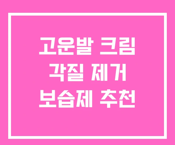 고운발 크림 각질 제거 보습제 추천 고운발 크림 각질 제거 보습제 추천