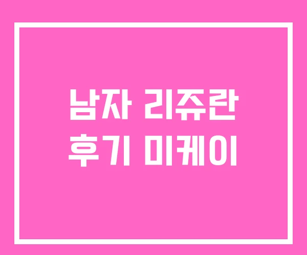 남자 리쥬란 후기 미케이