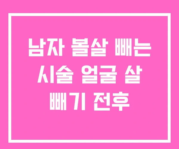 남자 볼살 빼는 시술 얼굴 살 빼기 전후