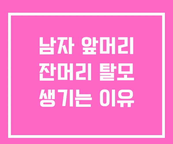 남자 앞머리 잔머리 탈모 생기는 이유