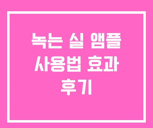 녹는 실 앰플 사용법 효과 후기 녹는 실 앰플 사용법 효과 후기
