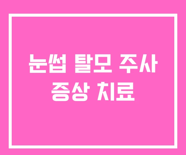 눈썹 탈모 주사 증상 치료