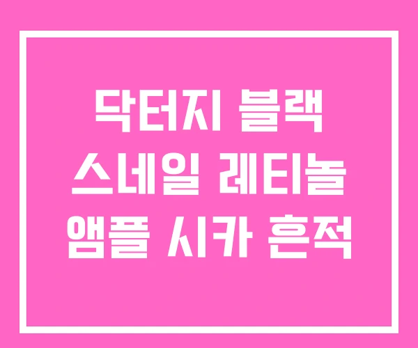 닥터지 블랙 스네일 레티놀 앰플 시카 흔적