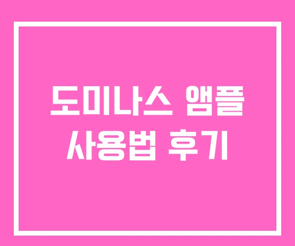 도미나스 앰플 사용법 후기