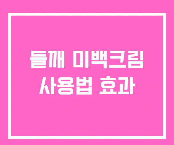 들깨 미백크림 사용법 효과 들깨 미백크림 사용법 효과