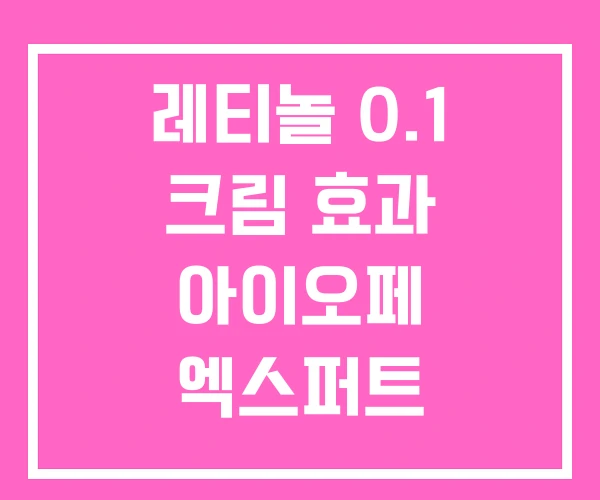 레티놀 0.1 크림 효과 아이오페 엑스퍼트
