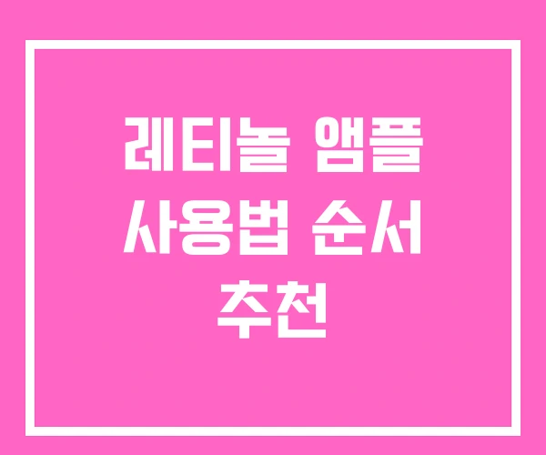 레티놀 앰플 사용법 순서 추천